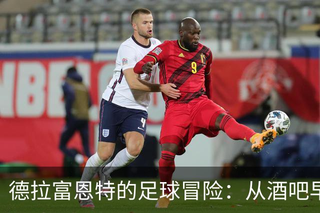 德拉富恩特的足球冒险：从酒吧早餐到国家队主帅